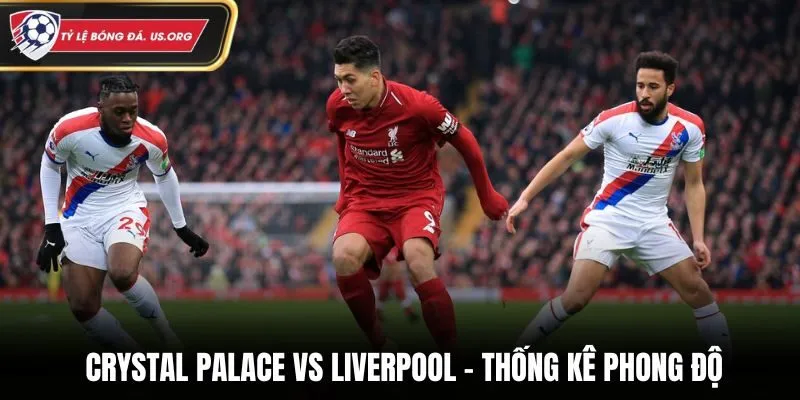 Soi kèo Crystal Palace vs Liverpool - thống kê phong độ