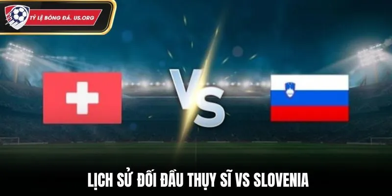 Thụy Sĩ vs Slovenia - tổng hợp thành tích chạm trán trước đó