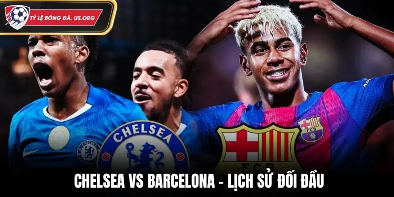 Soi kèo Chelsea vs Barcelona - phân tích lịch sử các lần gặp nhau