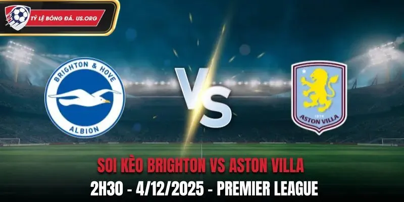 Soi kèo Brighton vs Aston Villa: 2h30 - 4/12/2025 - Premier League
