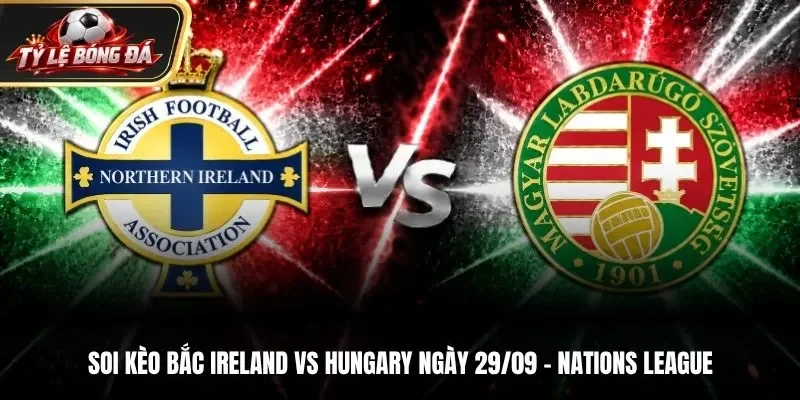 Soi Kèo Bắc Ireland vs Hungary - 01h45 ngày 29/09/2026: UEFA Nations League
