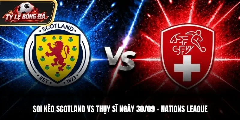 Soi Kèo Scotland vs Thụy Sĩ - 01h45 ngày 30/09/2026: UEFA Nations League